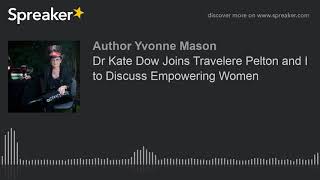Dr Kate Dow Joins Travelere Pelton and I to Discuss Empowering Women