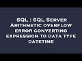 SQL : SQL Server Arithmetic overflow error converting expression to data type datetime