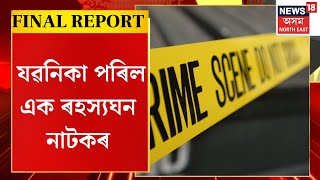 FINAL REPORT | অৱশেষত যৱনিকা পৰিল এক ৰহস্যঘন নাটকৰ | মুণ্ডহীন মৃতদেহ কাণ্ড