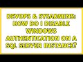 DevOps & SysAdmins: How do I disable Windows authentication on a SQL Server instance?