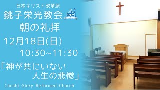 2022年12月18日 銚子栄光教会 朝の礼拝「神が共にいない人生の悲惨」