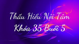 Thấu Hiểu Nội Tâm Khóa 35 Buổi 5 - Thấu Hiểu Nội Tâm, Kiến Tạo An Vui