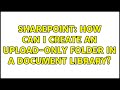 Sharepoint: How can I create an upload-only folder in a document library? (2 Solutions!!)