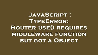 JavaScript : TypeError: Router.use() requires middleware function but got a Object