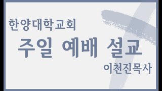 한양대학교회 주일설교(537), 성탄절 후 첫째주일, 사랑과 은총의 하나님, 사무엘상 2:18-20, 26, 2024년 12월 29일