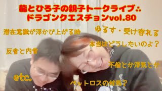 ペットロスの対処？/反省と内省/不倫とか浮気とか/ゆるす・受け容れる/本当はどうしたいのよ？/潜在意識が浮かび上がる時/etc./龍とひろ子の親子トークライブ∴ドラゴンクエスチョンvol.80