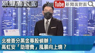 《北檢簽分黑金專股偵辦！高虹安「助理費」風暴向上燒？ 》【新聞面對面】2022.11.17