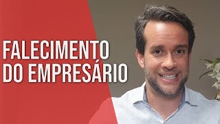 O EMPRESÁRIO FALECEU. O QUE ACONTECE COM O SEU NEGÓCIO? - Direito Empresarial