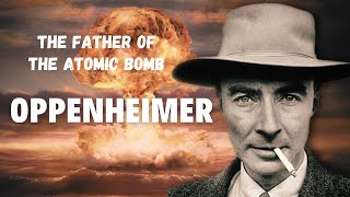 Oppenheimer: The Brilliant Mind Behind the Atomic Bomb