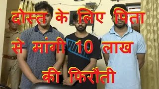 दोस्त के लिए पिता से मांगी 10 लाख की फिरौती | noida student kidnapping drama in noida