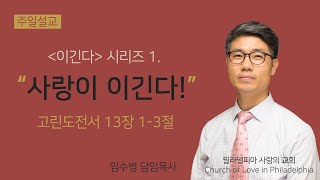 필라 사랑의교회 주일예배(9월 1일) / 임수병 담임목사 / 고린도전서 13장 1-3절 / [이긴다] 시리즈 1. \