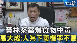 寶林茶室爆食物中毒 高大成:人為下毒機率不高｜TVBS新聞 @TVBSNEWS02