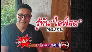 รู้ทัน ไลฟ์สด (ทดแทน) วันที่ 23 ธันวาคม 2565