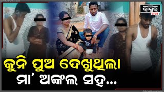 ପୁଅ ସାମ୍ନାରେ ଅଙ୍କଲ ସହ ଶୋଇଥିଲା ମାଆ... ବାହାରେ ମାଆକୁ ଖୋଜୁଥିଲା ବାପା ...