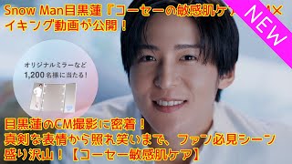 Snow Man目黒蓮『コーセーの敏感肌ケア』CMメイキング動画が公開！目黒蓮のCM撮影に密着！真剣な表情から照れ笑いまで、ファン必見シーン盛り沢山！【コーセー敏感肌ケア】