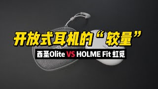 【深入体验】西圣Olite与HOLME Fit虹觅：开放式耳机的较量