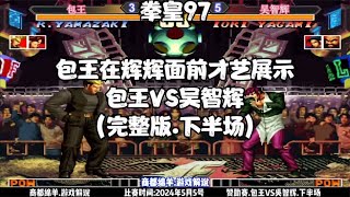 拳皇97:包王在吴智辉面前展示才艺.包王VS辉辉(完整版.下半场)