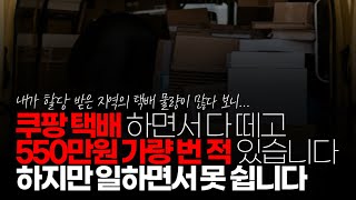 (※시청자댓글) 제가 쿠팡 택배 하면서 정말 많이 벌 때 뗄 거 다 떼고 550만원 가량 번 적 있습니다. 하지만 9시간 가량 일하면서 못 쉽니다. 10분도 못 쉬어요.