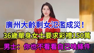 廣州大齡剩女氾濫成災！一位36歲單身女士要求彩禮150萬，男士：你也不看看自己啥條件，顏值身材都沒有