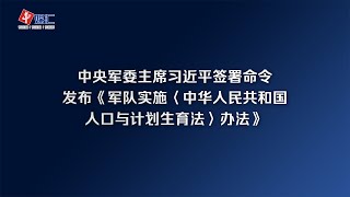 中央军委主席习近平签署命令发布《军队实施〈中华人民共和国人口与计划生育法〉办法