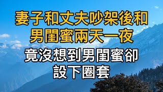 妻子和丈夫吵架後和男閨蜜在一起兩天一夜，竟沒想到男閨蜜卻設下圈套！真實故事 ｜都市男女｜情感｜男閨蜜｜妻子出軌｜