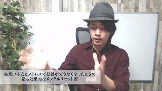 起業の不安とストレスで行動ができなくなったときの最も効果的なメンタルリセット術