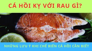 CÁ HỒI KỴ VỚI RAU GÌ? NHỮNG LƯU Ý KHI CHẾ BIẾN CÁ HỒI CẦN BIẾT