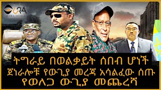 ትግራይ በወልቃይት ሰበብ ሆነች!ጄነራሎቹ የውጊያ መረጃ አሳልፈው ሰጡ! የወለጋ ውጊያ መጨረሻ!