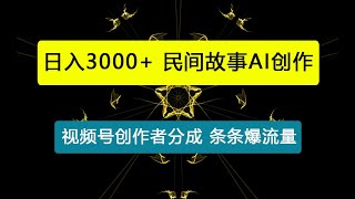 一天收入3000+，视频号创作者分成，民间故事AI创作，条条爆流量，小白也能轻松上手