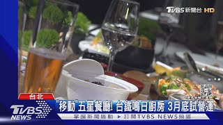 「移動」五星餐廳! 台鐵鳴日廚房 3月底試營運｜TVBS新聞