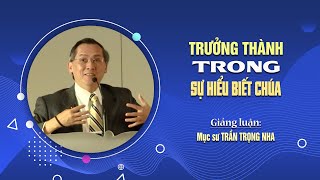 TRƯỞNG THÀNH TRONG SỰ HIỂU BIẾT CHÚA - 2 Phierơ 1:5-11 || Mục sư TRẦN TRỌNG NHA