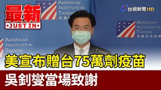 美宣布贈台75萬劑疫苗  吳釗燮當場致謝【最新快訊】