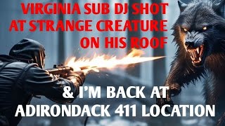 DOGMAN, VIRGINIA SUB DJ SHOT STRANGE CREATURE ON HIS ROOF \u0026 I'M AT ADIRONDACKS 411 LOCATION