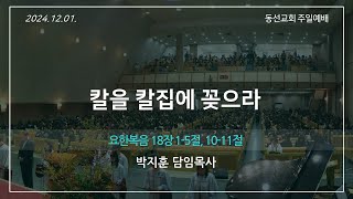 [동선교회 2024.12.01] 주일2부예배 - 칼을 칼집에 꽂으라 (요15:1-5, 10-11) | 박지훈 담임목사