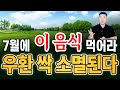 7월에는 이것 꼭 드세요. 여름 내내 복 터지고 우환 사라지고 대박납니다.