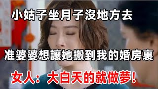 小姑子坐月子沒地方去，准婆婆想讓她搬到我的婚房裏，女人：大白天的就做夢！