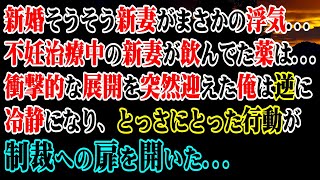 【修羅場】新婚早々、新婚妻がまさかの浮気…不妊治療中の新妻が飲んでた薬は実は…→衝撃的な展開を突然迎えた俺は逆に冷静になり、とっさにとった行動が制裁への扉を開いた…【スカッと】