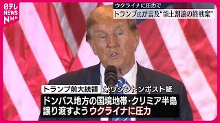 【トランプ氏】ウクライナに圧力で“領土割譲の終戦案”～アメリカの有力紙