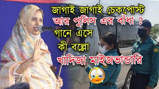 জাগাই জাগাই চেকপোস্ট আর পুলিস এর বাঁধা? খুব কষ্ট হয়ছে গানে আসতে_কী হলো শুনুন | Khadija VanDari Gaan