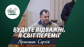 Будьте відважні, Я світ переміг | Проповідь | Ярмошик Сергій