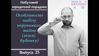 Особливості поділу нерухомого майна (землі, будинку). Побутовий юридичний порадник #25