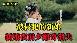 新婚前離奇消失的新娘，誰帶走了她？大案紀實