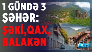 1 GÜNDƏ 3 ŞƏHƏR: ŞƏKİ, QAX, BALAKƏN