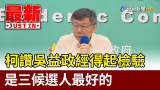 柯文哲讚吳益政經得起檢驗 是三候選人最好的【最新快訊】