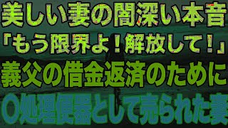 【修羅場】美しい妻の闇深い本音。「もう限界よ！解放して！」義父の借金返済のために売られた妻…。