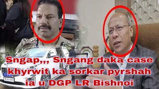 Sngap,,,😱😱 Sngang khyrwit ka sorkar daka case pyrshah ia u DGP LR Bishnoi