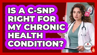 Is A C-SNP Right For My Chronic Health Condition? - Medicare Made Simple Guide