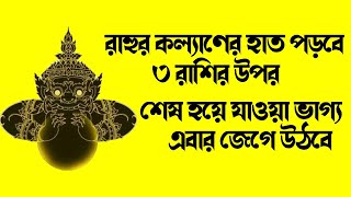 রাহুর কল্যাণের হাত পড়বে | ৩ রাশির উপর | শেষ হয়ে যাওয়া ভাগ্য | এবার জেগে উঠবে