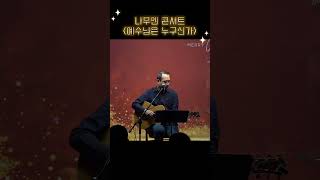 나무엔 찬양 콘서트 (9/9) [예수님은 누구신가]