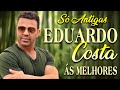 SÁBADO EDUARDO COSTA SÓ ANTIGAS AS 20 MELHORES 💖 TOP EDUARDO COSTA SELEÇÃO ESPECIAL ROMÂNTICA 2024